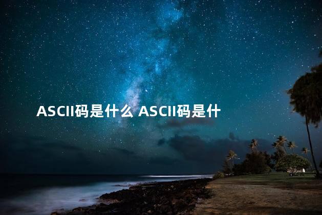 ASCII码是什么 ASCII码是什么意思
